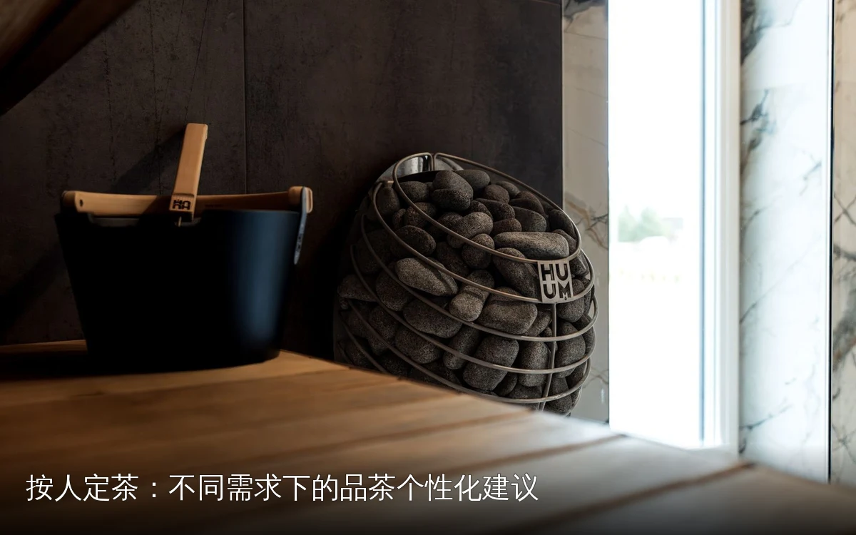 按人定茶：不同需求下的品茶个性化建议